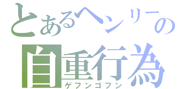 とあるヘンリーの自重行為（ゲフンゴフン）