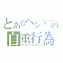 とあるヘンリーの自重行為（ゲフンゴフン）