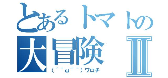 とあるトマトの大冒険Ⅱ（（´＾ω＾｀）ワロチ）