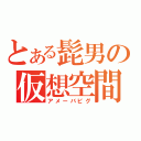 とある髭男の仮想空間（アメーバピグ）