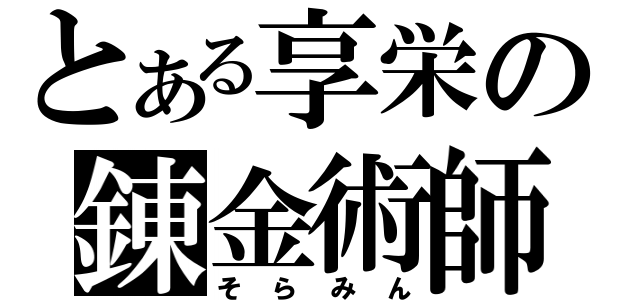 とある享栄の錬金術師（そらみん）