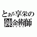 とある享栄の錬金術師（そらみん）