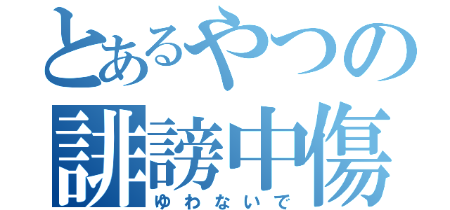 とあるやつの誹謗中傷（ゆわないで）