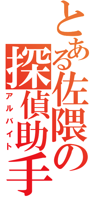 とある佐隈の探偵助手（アルバイト）