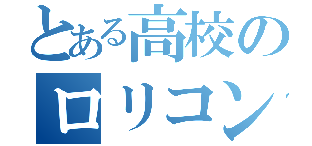 とある高校のロリコン（）