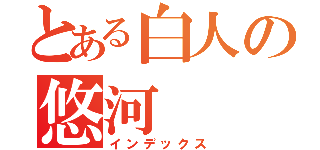 とある白人の悠河（インデックス）