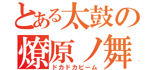 とある太鼓の燎原ノ舞（ドカドカビーム）