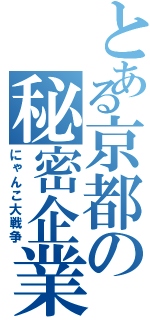 とある京都の秘密企業Ｐ（にゃんこ大戦争）