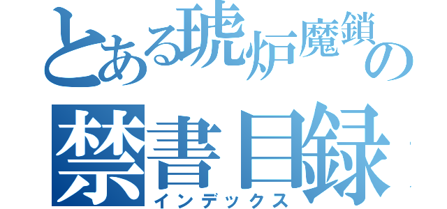 とある琥炉魔鎖の禁書目録（インデックス）