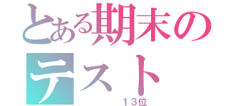 とある期末のテスト（　　　　　１３位）