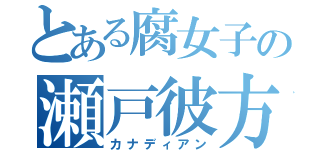 とある腐女子の瀬戸彼方（カナディアン）