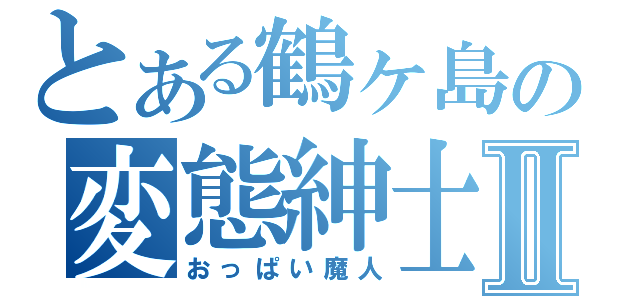 とある鶴ヶ島の変態紳士Ⅱ（おっぱい魔人）