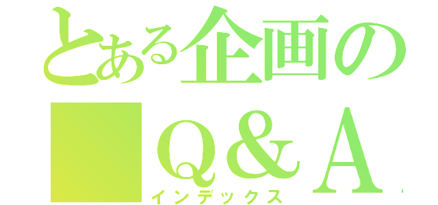 とある企画の　Ｑ＆Ａ（インデックス）