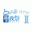 とある非リアの聖夜祭Ⅱ（クリスマス）