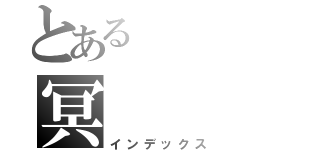 とあるの冥（インデックス）