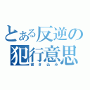 とある反逆の犯行意思（書き込み）