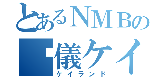 とあるＮＭＢの籅儀ケイラ（ケイランド）