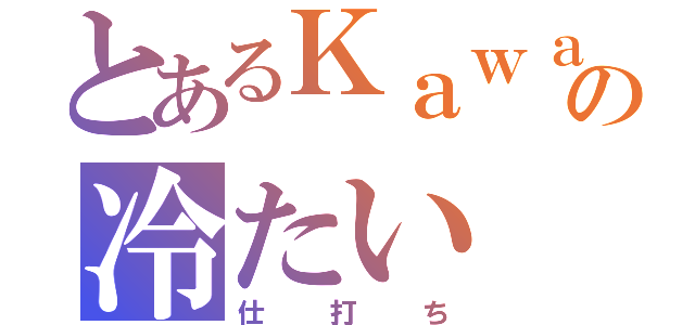 とあるＫａｗａの冷たい（仕打ち）