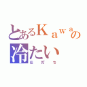 とあるＫａｗａの冷たい（仕打ち）