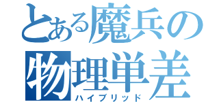 とある魔兵の物理単差（ハイブリッド）