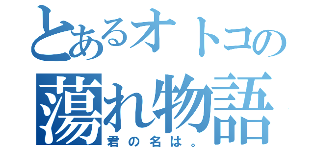 とあるオトコの蕩れ物語（君の名は。）