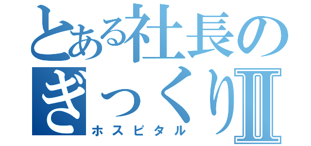 とある社長のぎっくり腰Ⅱ（ホスピタル）