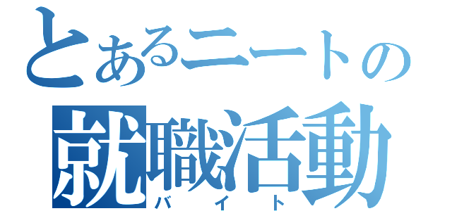 とあるニートの就職活動（バイト）