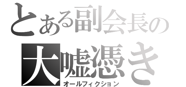 とある副会長の大嘘憑き（オールフィクション）