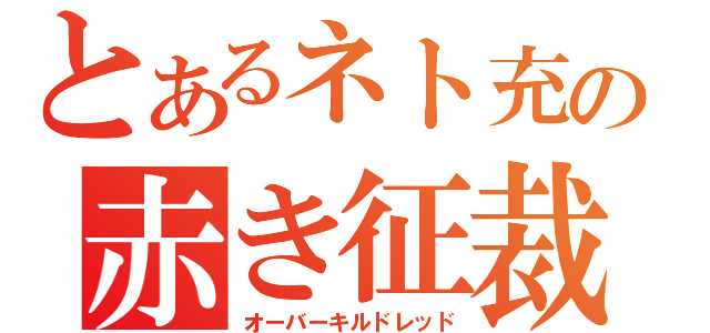 とあるネト充の赤き征裁（オーバーキルドレッド）