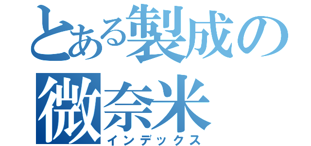 とある製成の微奈米（インデックス）