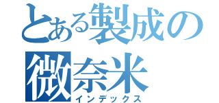 とある製成の微奈米（インデックス）