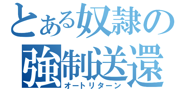 とある奴隷の強制送還（オートリターン）