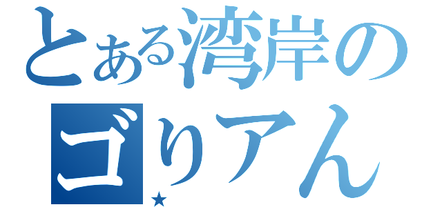 とある湾岸のゴりアん（★）