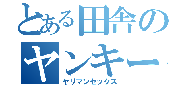 とある田舎のヤンキーたちの（ヤリマンセックス）