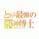 とある最強の獣神博士（ポケモンハカセ）