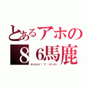 とあるアホの８６馬鹿（オレだよσ（゜∀゜）オレオレ）