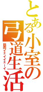 とある小室の弓道生活（筋肉イェイイェーイ）