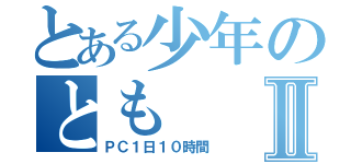 とある少年のともⅡ（ＰＣ１日１０時間）