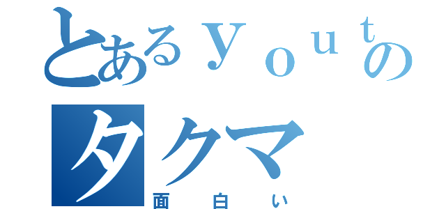 とあるｙｏｕｔｕｂｅｒのタクマ（面白い）