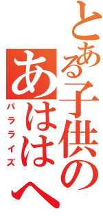 とある子供のあははへへははははははははははははははははははははははははは（パラライズ）