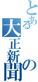 とあるの大正新聞（）