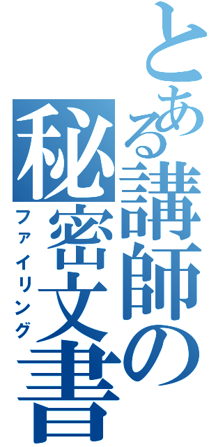 とある講師の秘密文書（ファイリング）