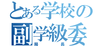 とある学校の副学級委員（局長）