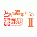 とある濃姫にゃん先生の難課題Ⅱ（ ウゥ━━━｜ｌｉ（σ・ω・｀；）ｉｌ ｜━━━ン ）