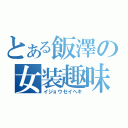 とある飯澤の女装趣味（イジョウセイヘキ）