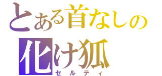 とある首なしの化け狐（セルティ）