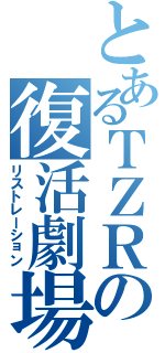 とあるＴＺＲの復活劇場（リストレーション）