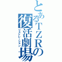 とあるＴＺＲの復活劇場（リストレーション）