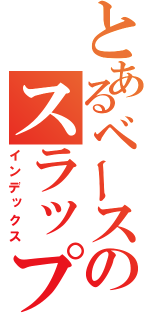 とあるベースのスラップい（インデックス）