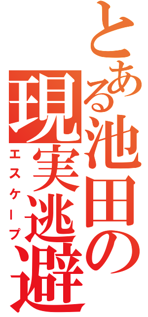 とある池田の現実逃避（エスケープ）